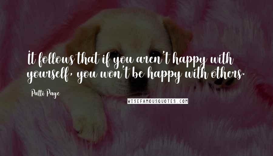 Patti Page Quotes: It follows that if you aren't happy with yourself, you won't be happy with others.