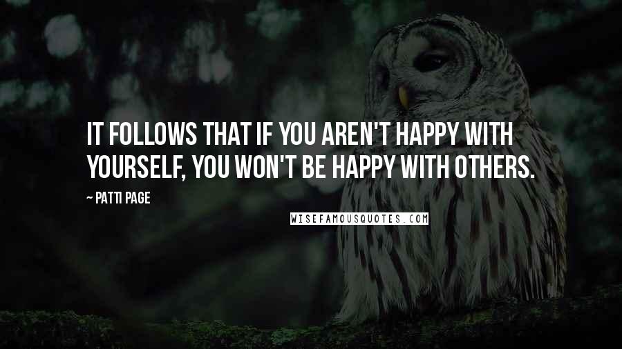 Patti Page Quotes: It follows that if you aren't happy with yourself, you won't be happy with others.