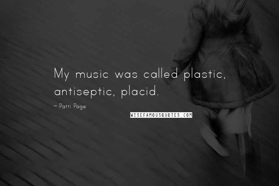 Patti Page Quotes: My music was called plastic, antiseptic, placid.