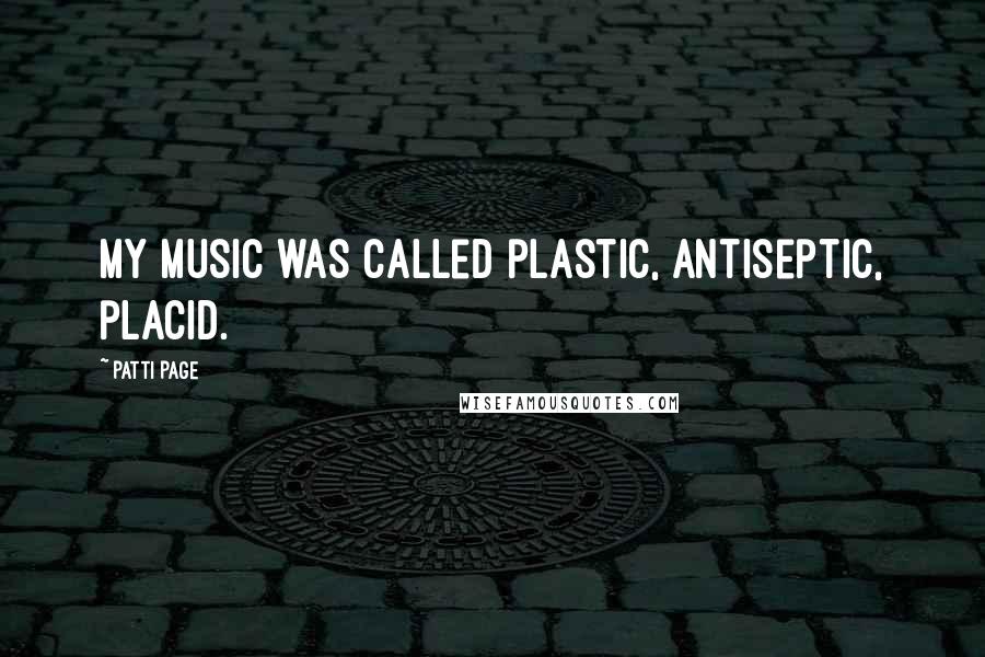 Patti Page Quotes: My music was called plastic, antiseptic, placid.