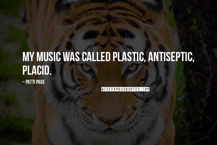 Patti Page Quotes: My music was called plastic, antiseptic, placid.
