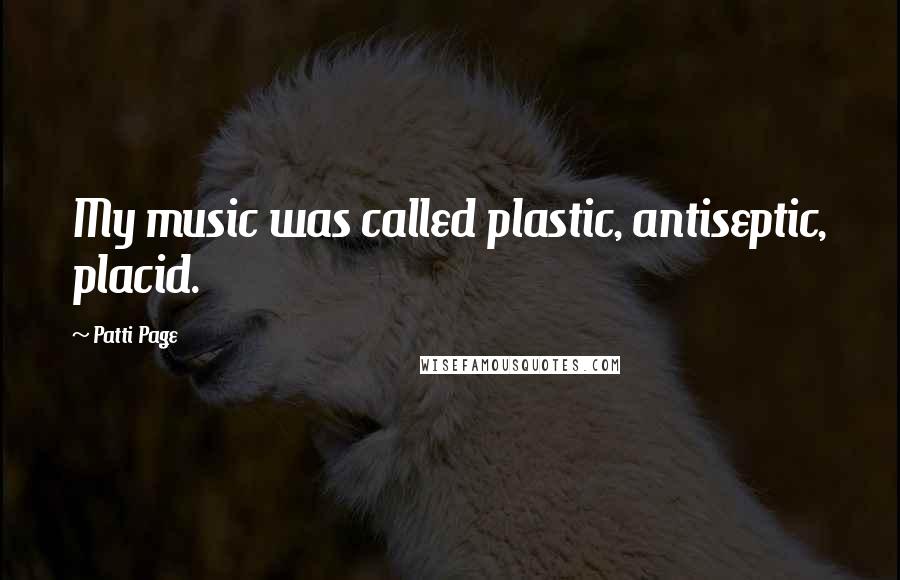 Patti Page Quotes: My music was called plastic, antiseptic, placid.