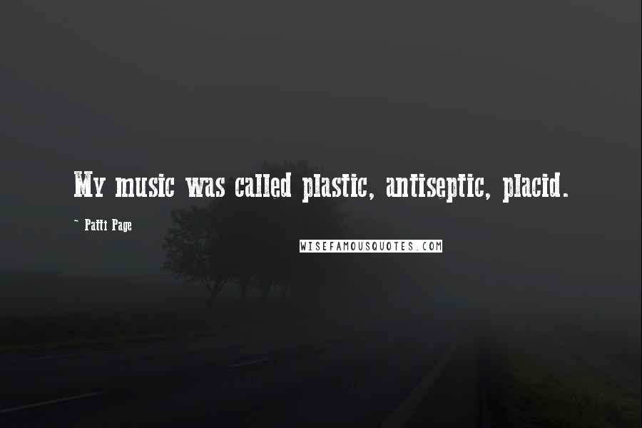 Patti Page Quotes: My music was called plastic, antiseptic, placid.