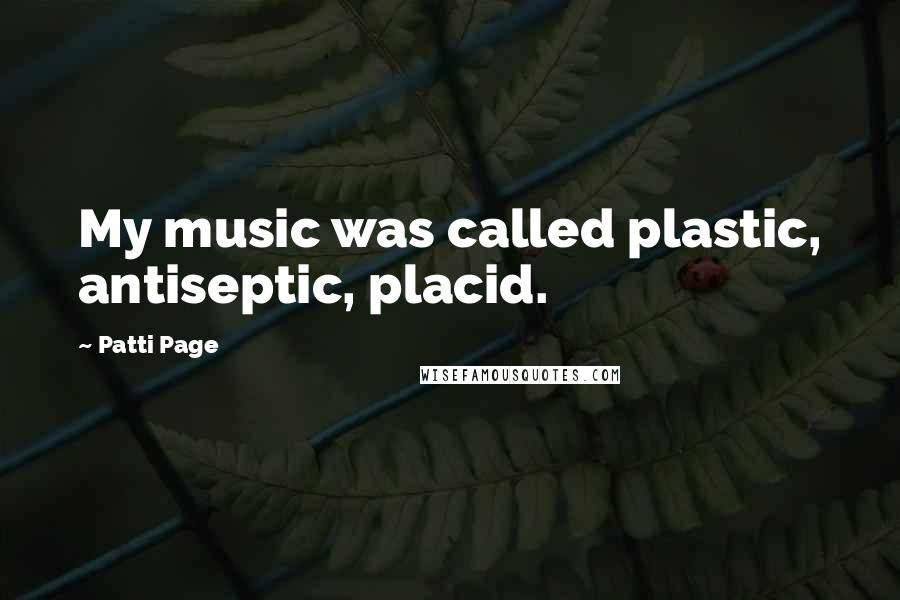 Patti Page Quotes: My music was called plastic, antiseptic, placid.
