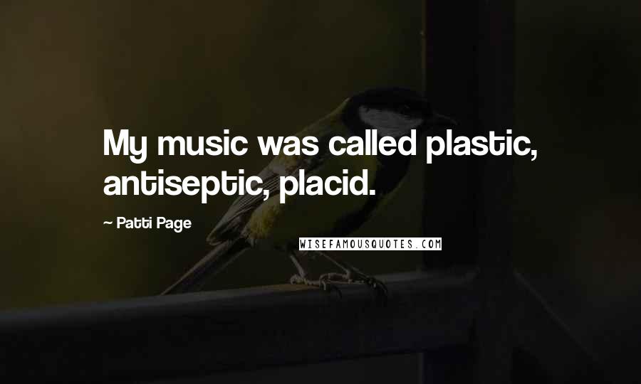 Patti Page Quotes: My music was called plastic, antiseptic, placid.