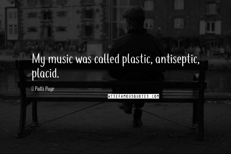 Patti Page Quotes: My music was called plastic, antiseptic, placid.