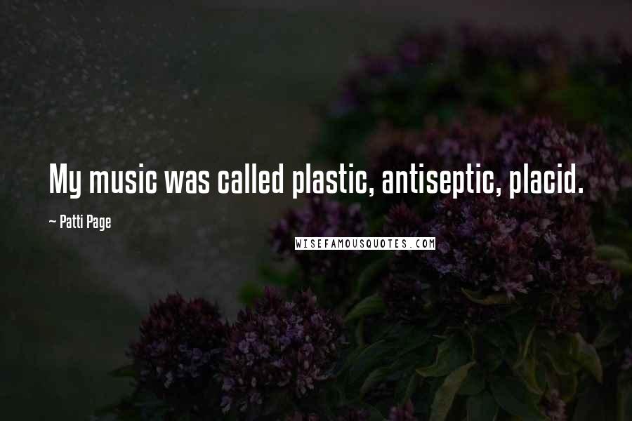 Patti Page Quotes: My music was called plastic, antiseptic, placid.
