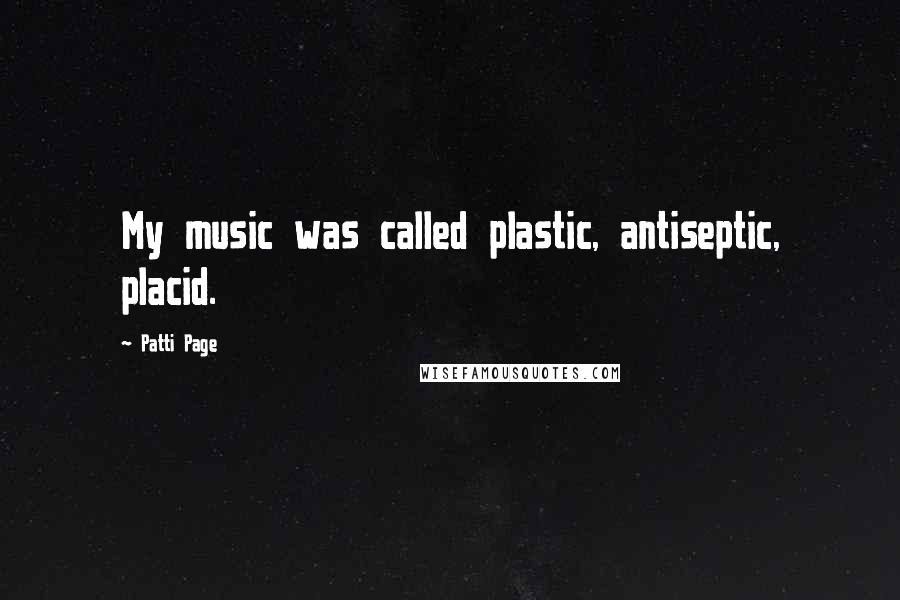 Patti Page Quotes: My music was called plastic, antiseptic, placid.