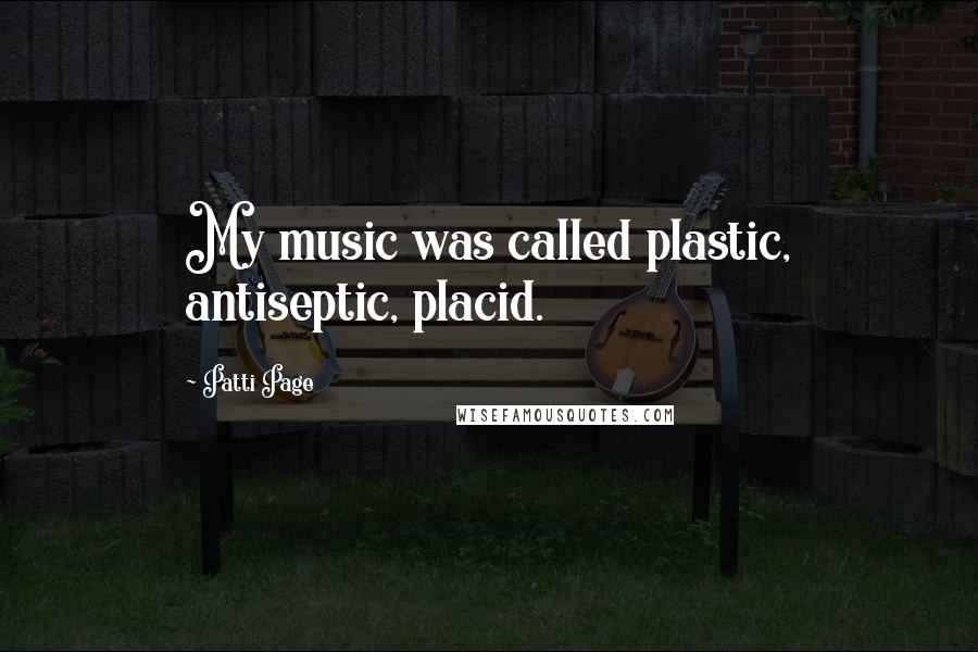 Patti Page Quotes: My music was called plastic, antiseptic, placid.