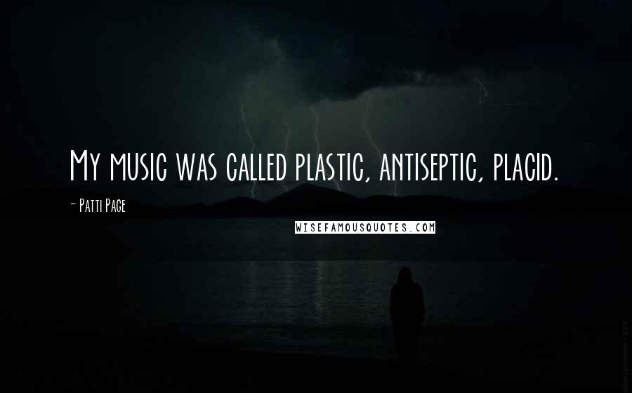 Patti Page Quotes: My music was called plastic, antiseptic, placid.