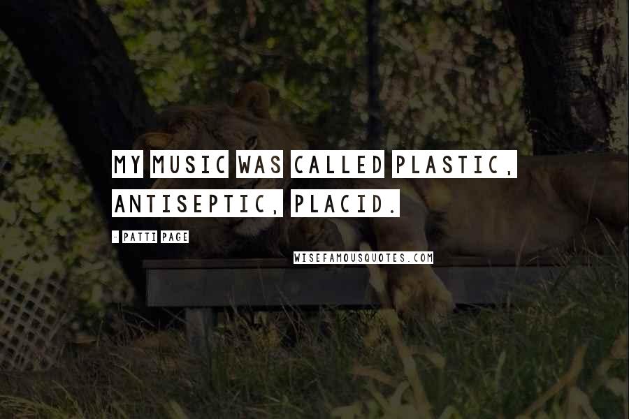 Patti Page Quotes: My music was called plastic, antiseptic, placid.