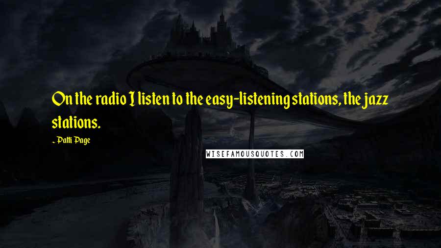 Patti Page Quotes: On the radio I listen to the easy-listening stations, the jazz stations.