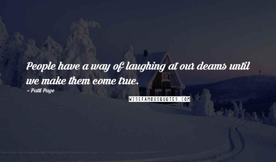 Patti Page Quotes: People have a way of laughing at our deams until we make them come true.