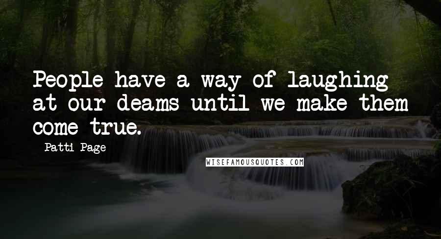 Patti Page Quotes: People have a way of laughing at our deams until we make them come true.