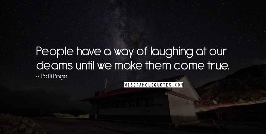 Patti Page Quotes: People have a way of laughing at our deams until we make them come true.