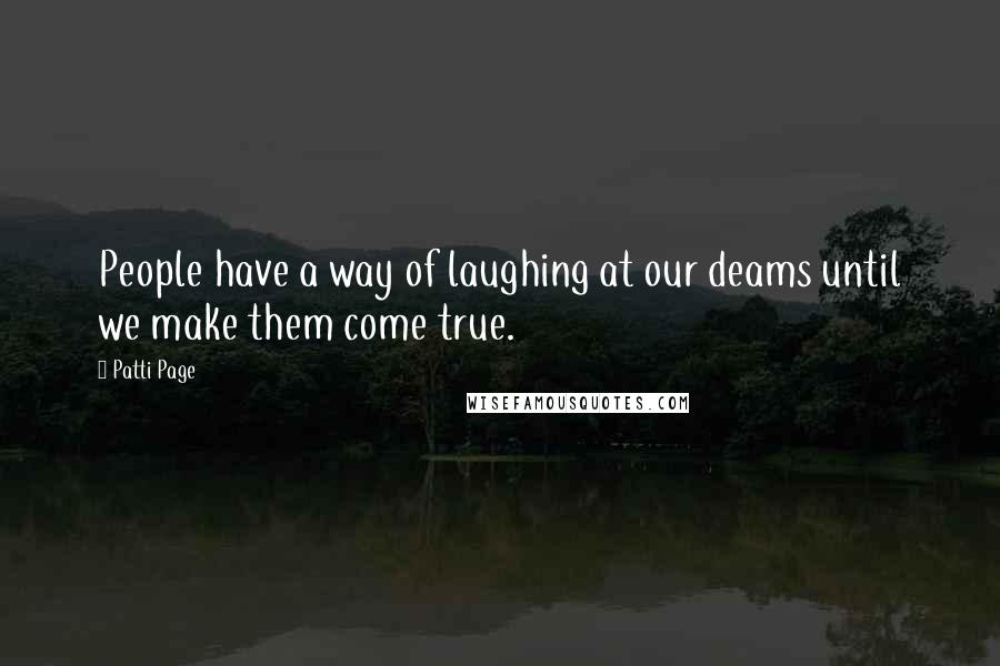 Patti Page Quotes: People have a way of laughing at our deams until we make them come true.