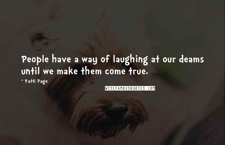 Patti Page Quotes: People have a way of laughing at our deams until we make them come true.