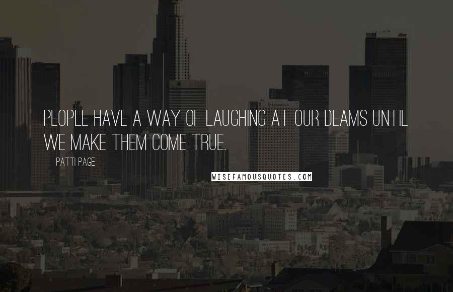 Patti Page Quotes: People have a way of laughing at our deams until we make them come true.