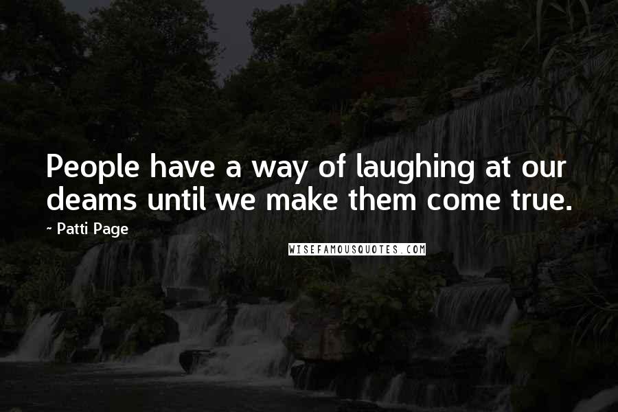Patti Page Quotes: People have a way of laughing at our deams until we make them come true.