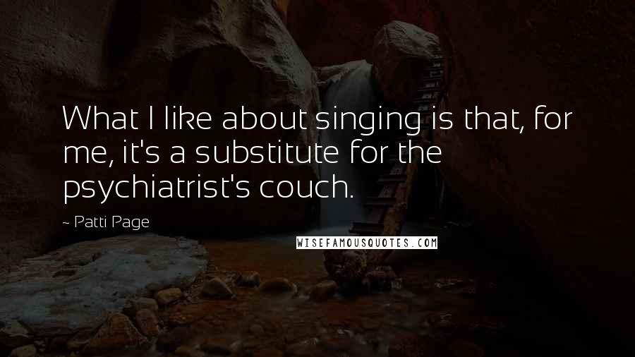 Patti Page Quotes: What I like about singing is that, for me, it's a substitute for the psychiatrist's couch.