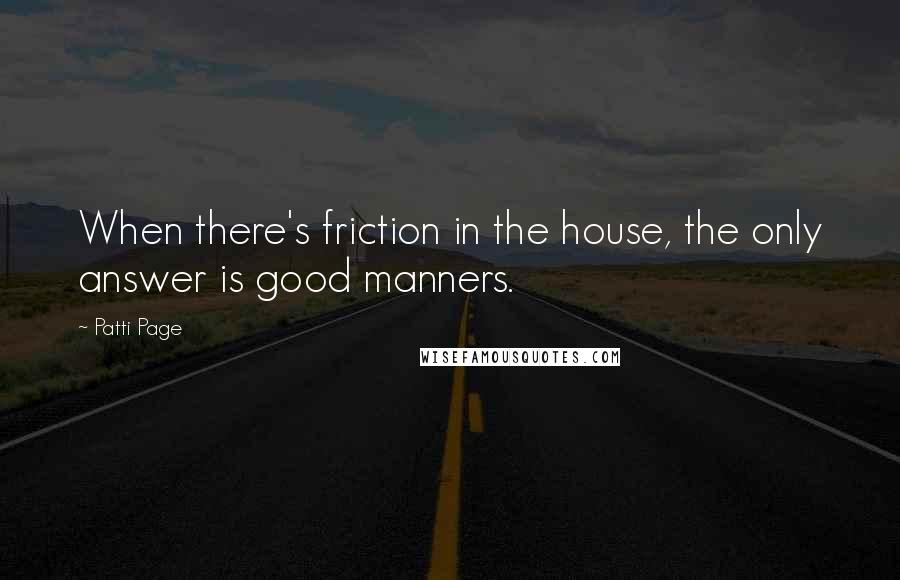 Patti Page Quotes: When there's friction in the house, the only answer is good manners.