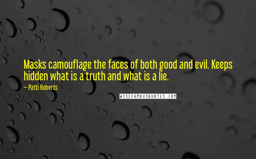 Patti Roberts Quotes: Masks camouflage the faces of both good and evil. Keeps hidden what is a truth and what is a lie.