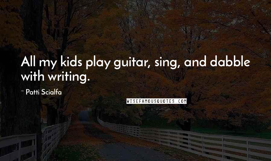 Patti Scialfa Quotes: All my kids play guitar, sing, and dabble with writing.