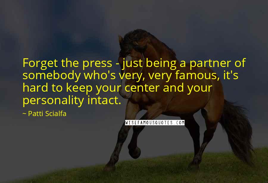 Patti Scialfa Quotes: Forget the press - just being a partner of somebody who's very, very famous, it's hard to keep your center and your personality intact.