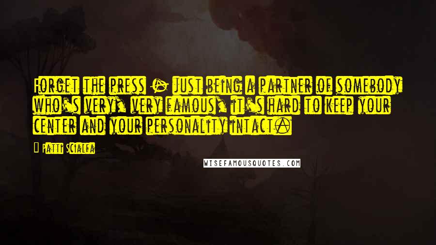 Patti Scialfa Quotes: Forget the press - just being a partner of somebody who's very, very famous, it's hard to keep your center and your personality intact.
