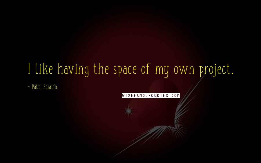 Patti Scialfa Quotes: I like having the space of my own project.