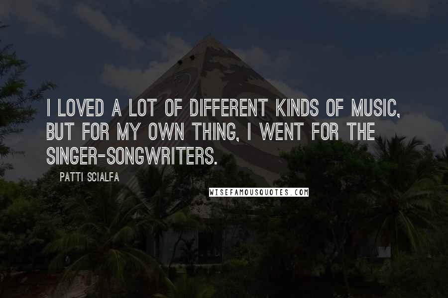 Patti Scialfa Quotes: I loved a lot of different kinds of music, but for my own thing, I went for the singer-songwriters.