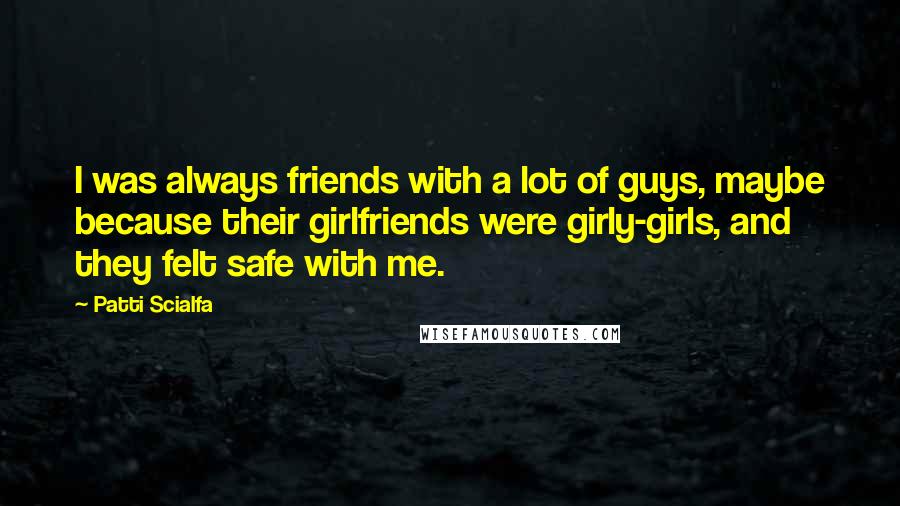 Patti Scialfa Quotes: I was always friends with a lot of guys, maybe because their girlfriends were girly-girls, and they felt safe with me.
