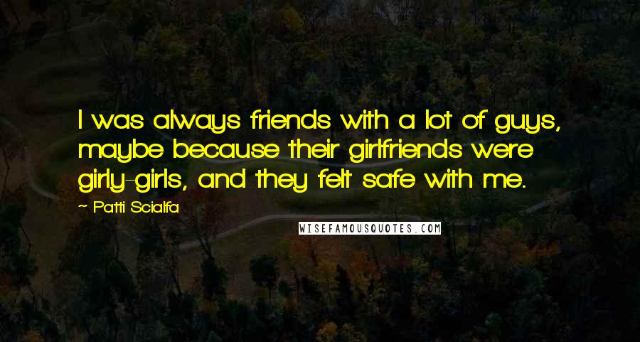Patti Scialfa Quotes: I was always friends with a lot of guys, maybe because their girlfriends were girly-girls, and they felt safe with me.