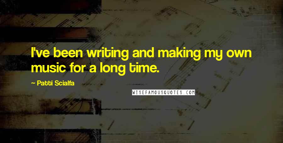 Patti Scialfa Quotes: I've been writing and making my own music for a long time.