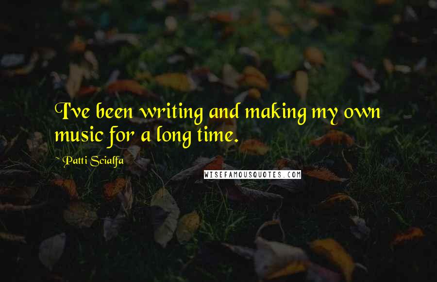 Patti Scialfa Quotes: I've been writing and making my own music for a long time.