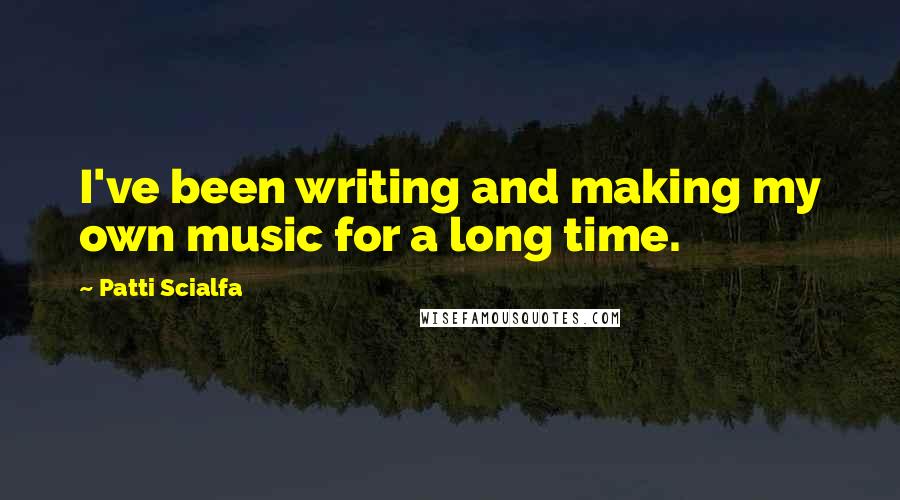 Patti Scialfa Quotes: I've been writing and making my own music for a long time.