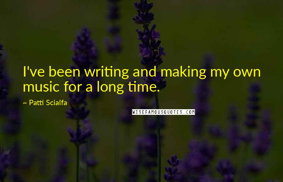Patti Scialfa Quotes: I've been writing and making my own music for a long time.