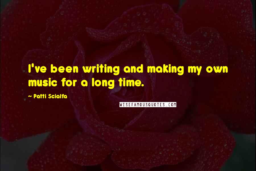 Patti Scialfa Quotes: I've been writing and making my own music for a long time.