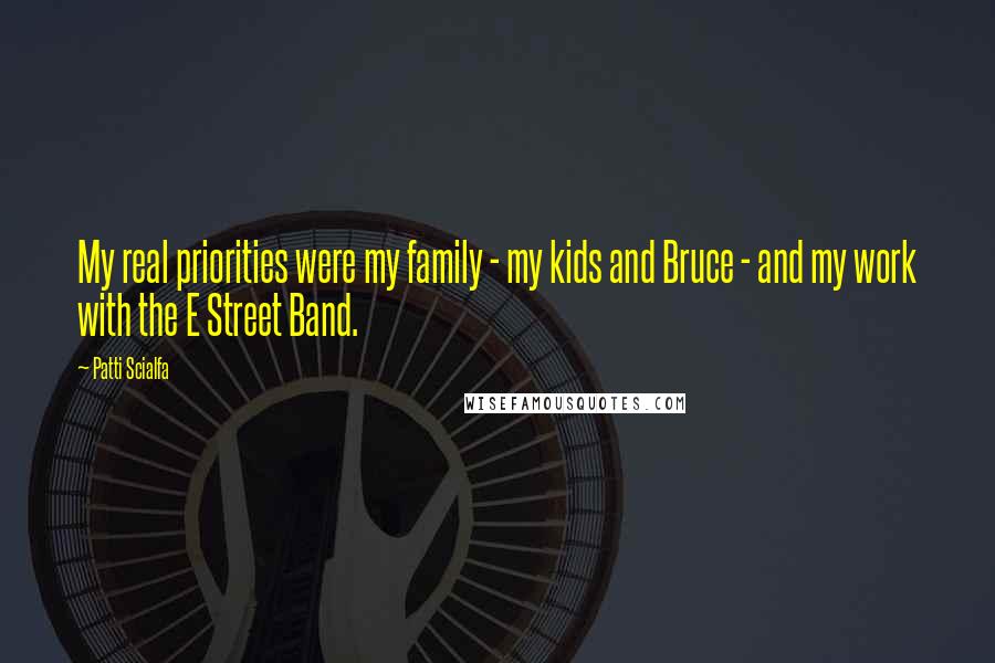 Patti Scialfa Quotes: My real priorities were my family - my kids and Bruce - and my work with the E Street Band.