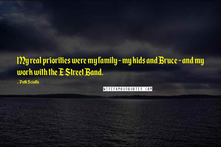 Patti Scialfa Quotes: My real priorities were my family - my kids and Bruce - and my work with the E Street Band.