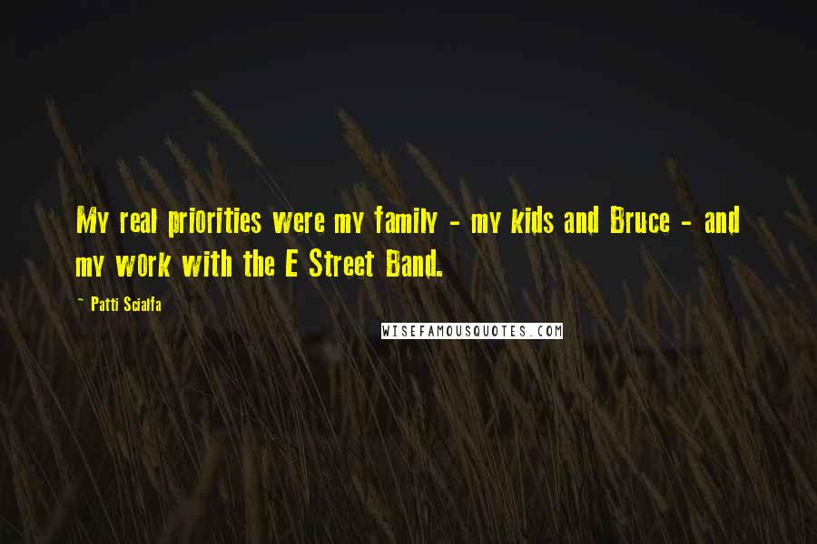 Patti Scialfa Quotes: My real priorities were my family - my kids and Bruce - and my work with the E Street Band.