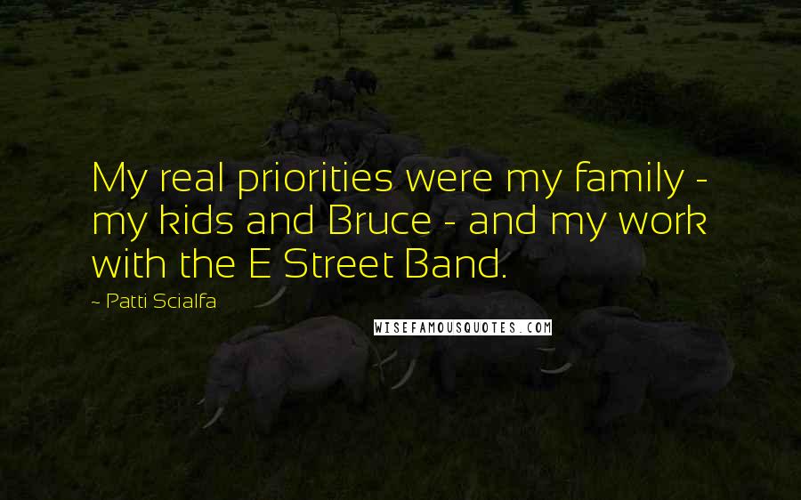 Patti Scialfa Quotes: My real priorities were my family - my kids and Bruce - and my work with the E Street Band.