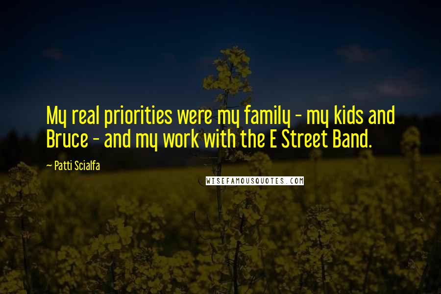 Patti Scialfa Quotes: My real priorities were my family - my kids and Bruce - and my work with the E Street Band.