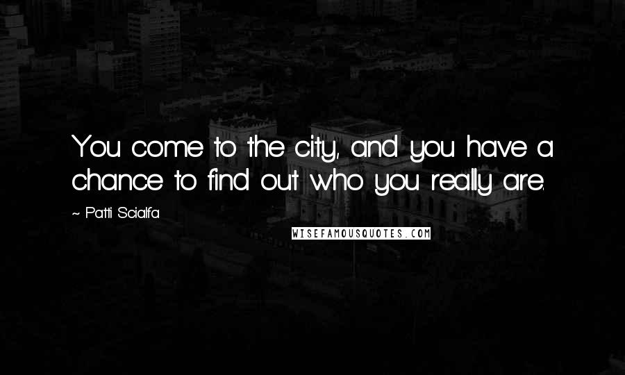 Patti Scialfa Quotes: You come to the city, and you have a chance to find out who you really are.