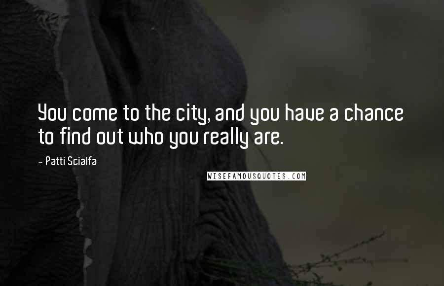 Patti Scialfa Quotes: You come to the city, and you have a chance to find out who you really are.