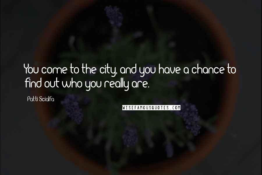 Patti Scialfa Quotes: You come to the city, and you have a chance to find out who you really are.