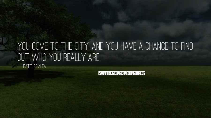 Patti Scialfa Quotes: You come to the city, and you have a chance to find out who you really are.