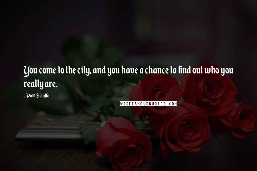 Patti Scialfa Quotes: You come to the city, and you have a chance to find out who you really are.