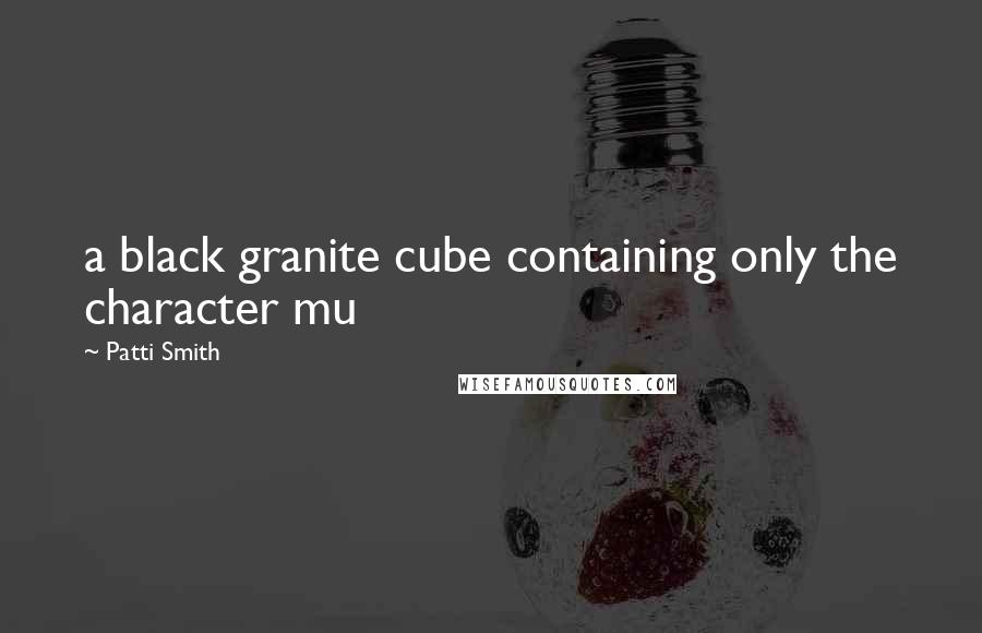 Patti Smith Quotes: a black granite cube containing only the character mu