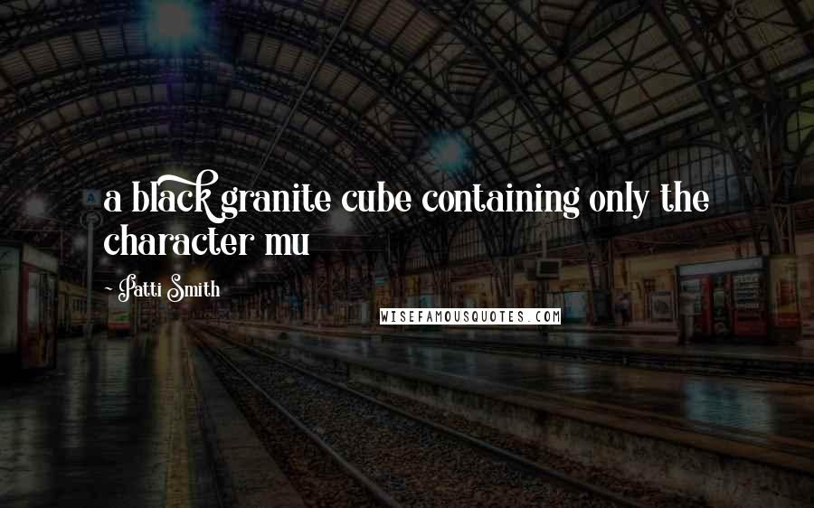 Patti Smith Quotes: a black granite cube containing only the character mu